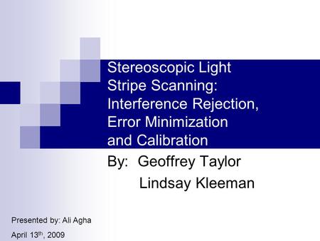 Stereoscopic Light Stripe Scanning: Interference Rejection, Error Minimization and Calibration By: Geoffrey Taylor Lindsay Kleeman Presented by: Ali Agha.