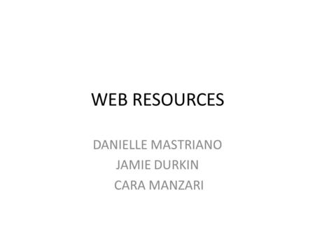 WEB RESOURCES DANIELLE MASTRIANO JAMIE DURKIN CARA MANZARI.