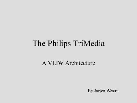 The Philips TriMedia A VLIW Architecture By Jurjen Westra.