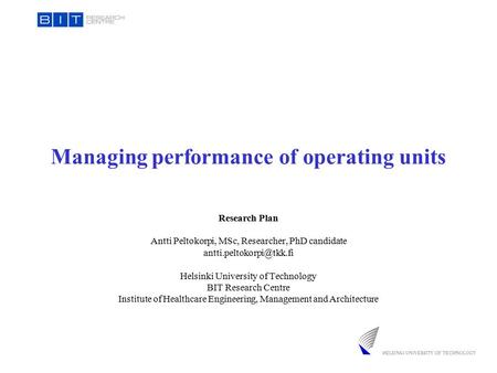 Managing performance of operating units Research Plan Antti Peltokorpi, MSc, Researcher, PhD candidate Helsinki University of Technology.