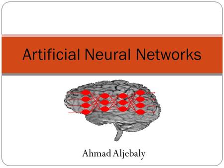 Ahmad Aljebaly Artificial Neural Networks. Agenda History of Artificial Neural Networks What is an Artificial Neural Networks? How it works? Learning.