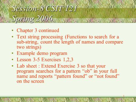 1 Session-8 CSIT 121 Spring 2006 Chapter 3 continued Text string processing (Functions to search for a sub-string, count the length of names and compare.