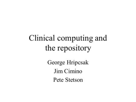 Clinical computing and the repository George Hripcsak Jim Cimino Pete Stetson.