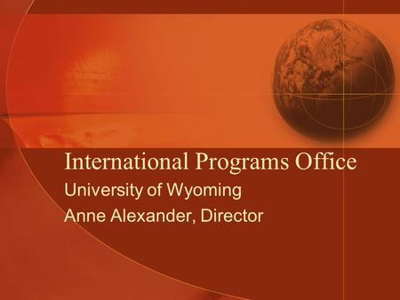 International Programs Office University of Wyoming Anne Alexander, Director.