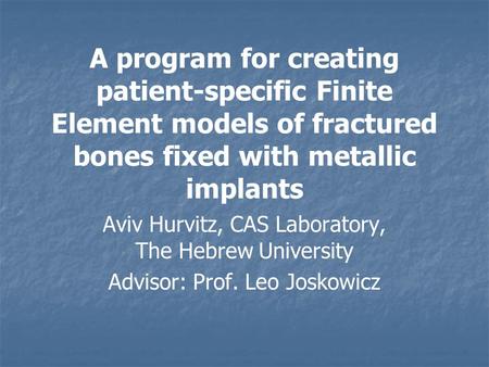 A program for creating patient-specific Finite Element models of fractured bones fixed with metallic implants Aviv Hurvitz, CAS Laboratory, The Hebrew.