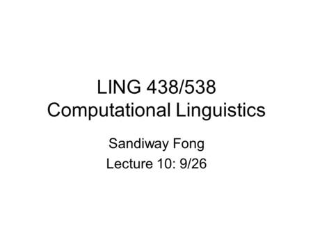 LING 438/538 Computational Linguistics Sandiway Fong Lecture 10: 9/26.