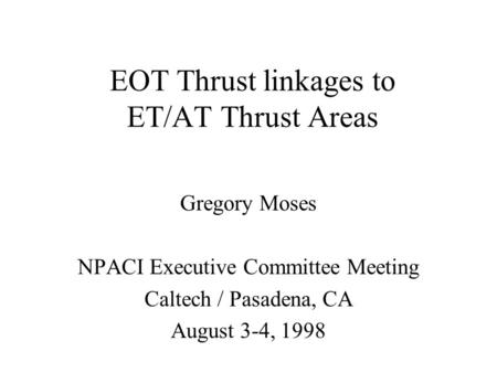 EOT Thrust linkages to ET/AT Thrust Areas Gregory Moses NPACI Executive Committee Meeting Caltech / Pasadena, CA August 3-4, 1998.