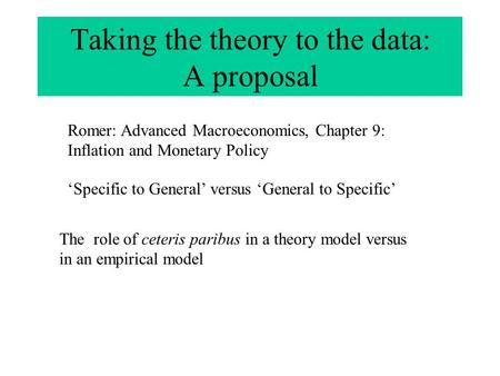Taking the theory to the data: A proposal Romer: Advanced Macroeconomics, Chapter 9: Inflation and Monetary Policy ‘Specific to General’ versus ‘General.