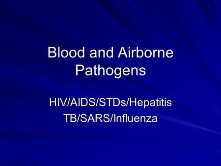 Blood and Airborne Pathogens HIV/AIDS/STDs/HepatitisTB/SARS/Influenza.