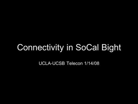 Connectivity in SoCal Bight UCLA-UCSB Telecon 1/14/08.