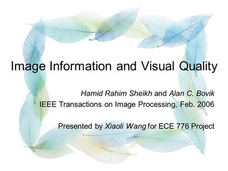 Image Information and Visual Quality Hamid Rahim Sheikh and Alan C. Bovik IEEE Transactions on Image Processing, Feb. 2006 Presented by Xiaoli Wang for.