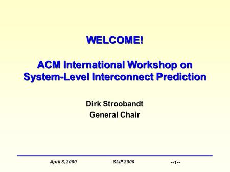 SLIP 2000April 8, 2000 --1-- WELCOME! ACM International Workshop on System-Level Interconnect Prediction Dirk Stroobandt General Chair.