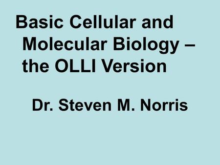 Basic Cellular and Molecular Biology – the OLLI Version Dr. Steven M. Norris.
