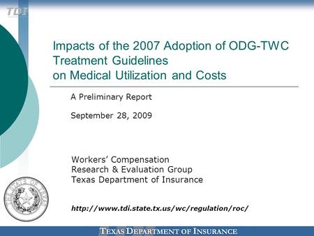 TDI Impacts of the 2007 Adoption of ODG-TWC Treatment Guidelines on Medical Utilization and Costs Workers’ Compensation Research & Evaluation Group Texas.