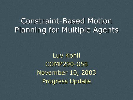 Constraint-Based Motion Planning for Multiple Agents Luv Kohli COMP290-058 November 10, 2003 Progress Update.