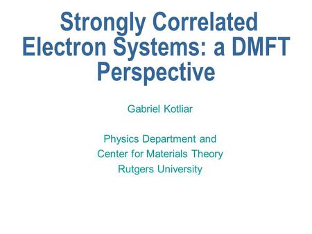 Strongly Correlated Electron Systems: a DMFT Perspective Gabriel Kotliar Physics Department and Center for Materials Theory Rutgers University.