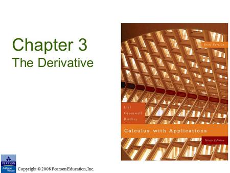 Copyright © 2008 Pearson Education, Inc. Chapter 3 The Derivative Copyright © 2008 Pearson Education, Inc.