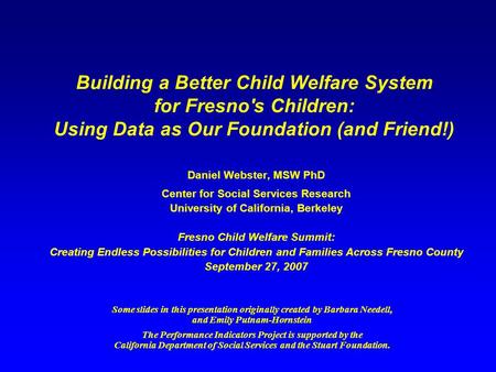 Building a Better Child Welfare System for Fresno's Children: Using Data as Our Foundation (and Friend!) Daniel Webster, MSW PhD Center for Social Services.