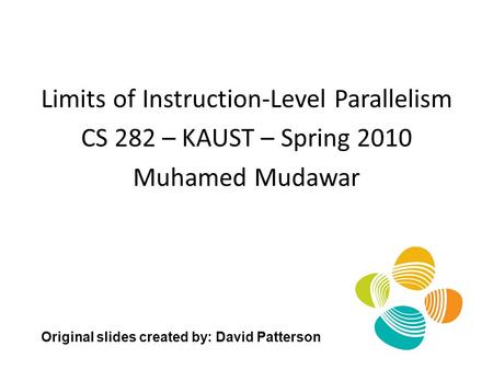 Limits of Instruction-Level Parallelism CS 282 – KAUST – Spring 2010 Muhamed Mudawar Original slides created by: David Patterson.