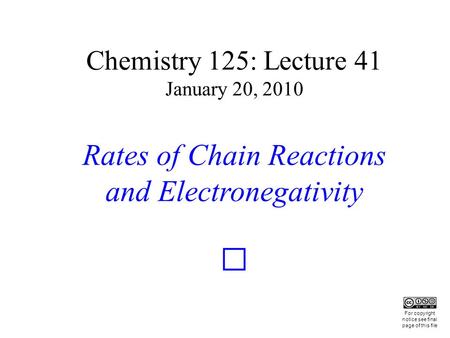 Chemistry 125: Lecture 41 January 20, 2010 Rates of Chain Reactions and Electronegativity This For copyright notice see final page of this file.