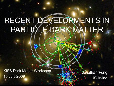 RECENT DEVELOPMENTS IN PARTICLE DARK MATTER KISS Dark Matter Workshop 15 July 2009 Jonathan Feng UC Irvine 15 Jul 09Feng 1.