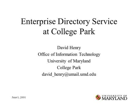 June 1, 2001 Enterprise Directory Service at College Park David Henry Office of Information Technology University of Maryland College Park