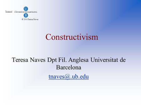 © 2001Teresa Naves Constructivism Teresa Naves Dpt Fil. Anglesa Universitat de Barcelona