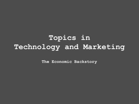 Topics in Technology and Marketing The Economic Backstory.