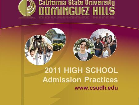 2011 HIGH SCHOOL Admission Practices www.csudh.edu.