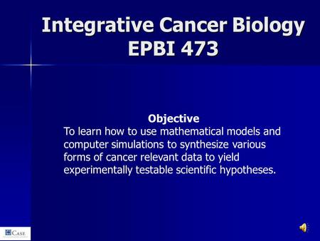 Objective To learn how to use mathematical models and computer simulations to synthesize various forms of cancer relevant data to yield experimentally.