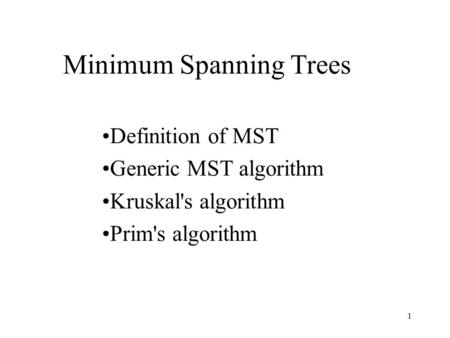 1 Minimum Spanning Trees Definition of MST Generic MST algorithm Kruskal's algorithm Prim's algorithm.