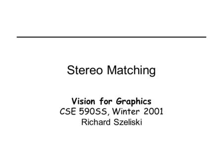 Stereo Matching Vision for Graphics CSE 590SS, Winter 2001 Richard Szeliski.