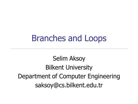 Branches and Loops Selim Aksoy Bilkent University Department of Computer Engineering