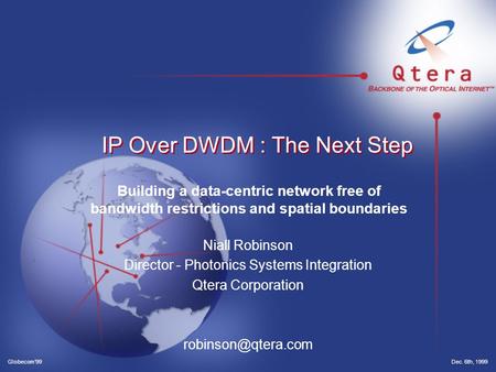 Dec. 6th, 1999Globecom’99 IP Over DWDM : The Next Step Niall Robinson Director - Photonics Systems Integration Qtera Corporation Building.