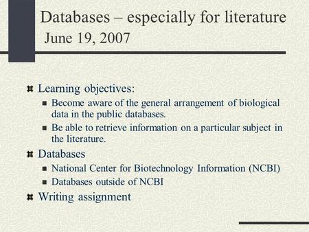 Databases – especially for literature June 19, 2007 Learning objectives: Become aware of the general arrangement of biological data in the public databases.