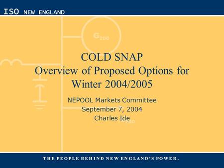G 200 L 200 ISO NEW ENGLAND T H E P E O P L E B E H I N D N E W E N G L A N D ’ S P O W E R. COLD SNAP Overview of Proposed Options for Winter 2004/2005.