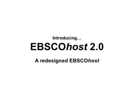 Introducing… EBSCOhost 2.0 A redesigned EBSCOhost.