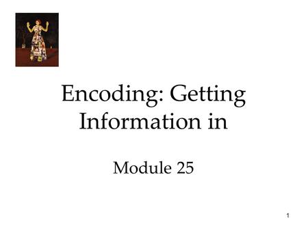 1 Encoding: Getting Information in Module 25. 2 Automatic Processing Enormous amount of information is processed effortlessly by us, like: 1.Space: encode.