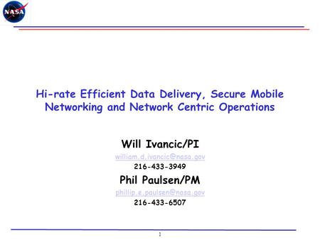 1 Hi-rate Efficient Data Delivery, Secure Mobile Networking and Network Centric Operations Will Ivancic/PI 216-433-3949 Phil.