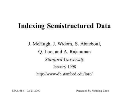 Indexing Semistructured Data J. McHugh, J. Widom, S. Abiteboul, Q. Luo, and A. Rajaraman Stanford University January 1998