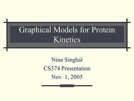 Graphical Models for Protein Kinetics Nina Singhal CS374 Presentation Nov. 1, 2005.