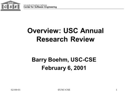 University of Southern California Center for Software Engineering CSE USC 102-06-01©USC-CSE Overview: USC Annual Research Review Barry Boehm, USC-CSE February.