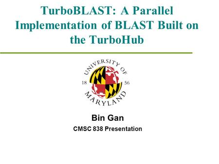 TurboBLAST: A Parallel Implementation of BLAST Built on the TurboHub Bin Gan CMSC 838 Presentation.