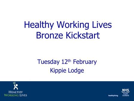 Healthy Working Lives Bronze Kickstart Tuesday 12 th February Kippie Lodge.
