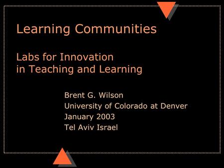 Learning Communities Labs for Innovation in Teaching and Learning Brent G. Wilson University of Colorado at Denver January 2003 Tel Aviv Israel.