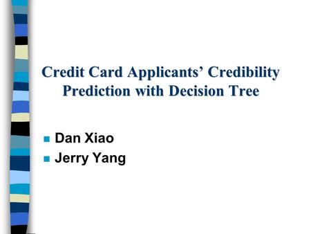 Credit Card Applicants’ Credibility Prediction with Decision Tree n Dan Xiao n Jerry Yang.