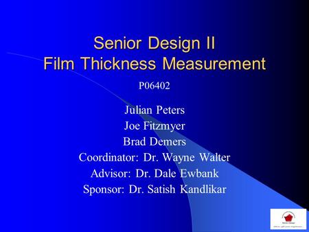 Senior Design II Film Thickness Measurement Julian Peters Joe Fitzmyer Brad Demers Coordinator: Dr. Wayne Walter Advisor: Dr. Dale Ewbank Sponsor: Dr.