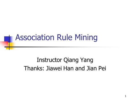 1 Association Rule Mining Instructor Qiang Yang Thanks: Jiawei Han and Jian Pei.