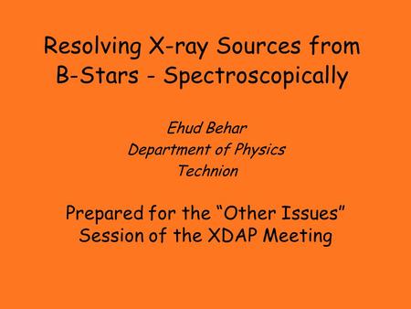 Resolving X-ray Sources from B-Stars - Spectroscopically Ehud Behar Department of Physics Technion Prepared for the “Other Issues” Session of the XDAP.