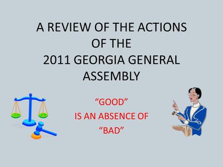 A REVIEW OF THE ACTIONS OF THE 2011 GEORGIA GENERAL ASSEMBLY “GOOD” IS AN ABSENCE OF “BAD”